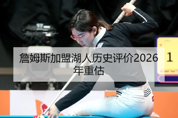 詹姆斯加盟湖人历史评价2026年重估