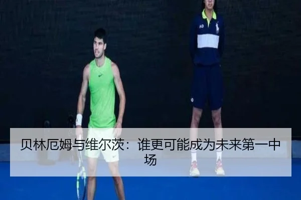 贝林厄姆与维尔茨：谁更可能成为未来第一中场